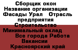 Сборщик окон › Название организации ­ Фасады-Урал › Отрасль предприятия ­ Строительство › Минимальный оклад ­ 25 000 - Все города Работа » Вакансии   . Красноярский край,Дивногорск г.